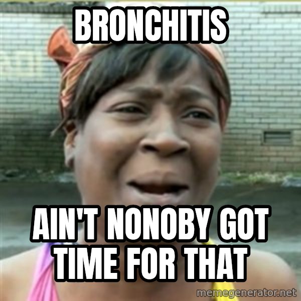 Ain't Nobody got time fo that meme: Bronchitis / Ain't nonoby got time for that