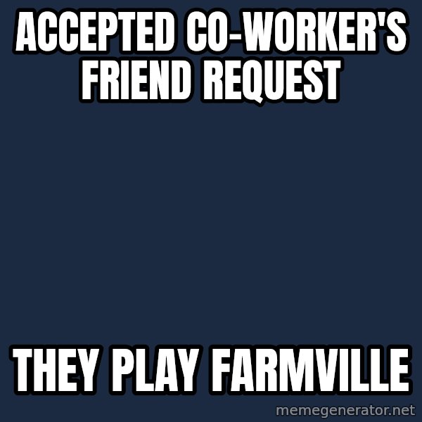 First World Problems meme: accepted co-worker's friend request / they play farmville