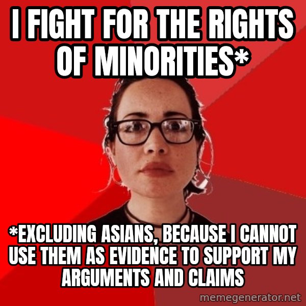 Liberal Douche Garofalo meme: i fight for the rights of minorities* / *excluding asians, because i cannot use them as evidence to support my arguments and claims