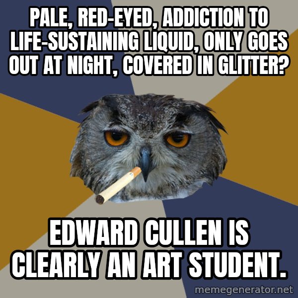 Art Student Owl meme: Pale, red-eyed, addiction to life-sustaining liquid, only goes out at night, covered in glitter? / Edward cullen is clearly an art student.