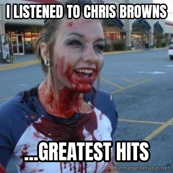 Scary Nympho meme: i listened to chris browns / ...greatest hits