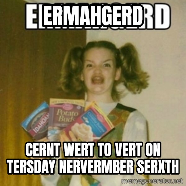 Ermahgerd meme: ermahgerd / cernt wert to vert on Tersday Nervermber serxth
