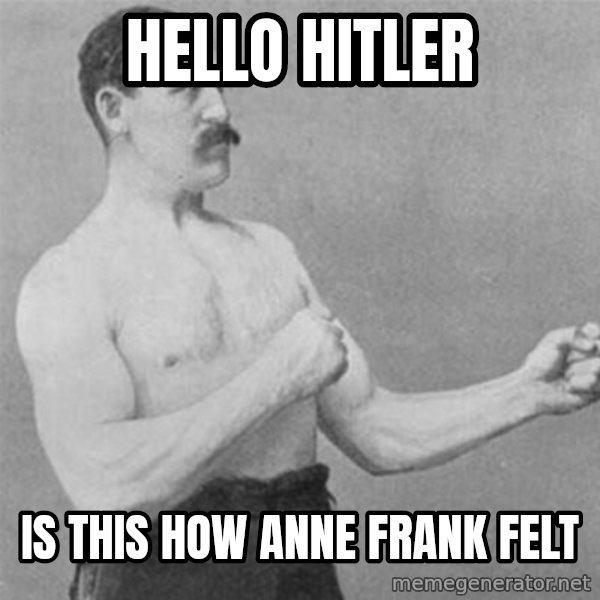 overly manlyman meme: HELLO HITLER / IS THIS HOW ANNE FRANK FELT
