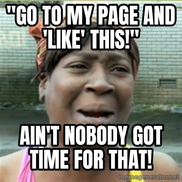 Ain't Nobody got time fo that meme: "go to my page and 'like' this!" / Ain't nobody got time for that!