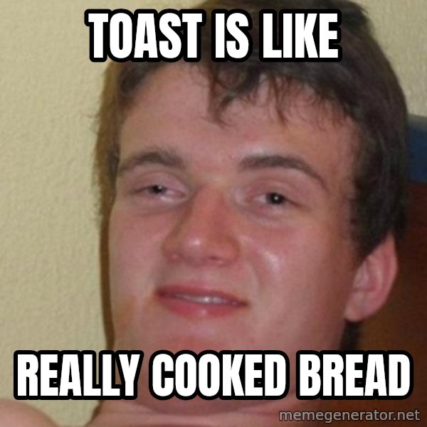 Really Stoned Guy meme: TOAST IS LIKE / REALLY COOKED BREAD