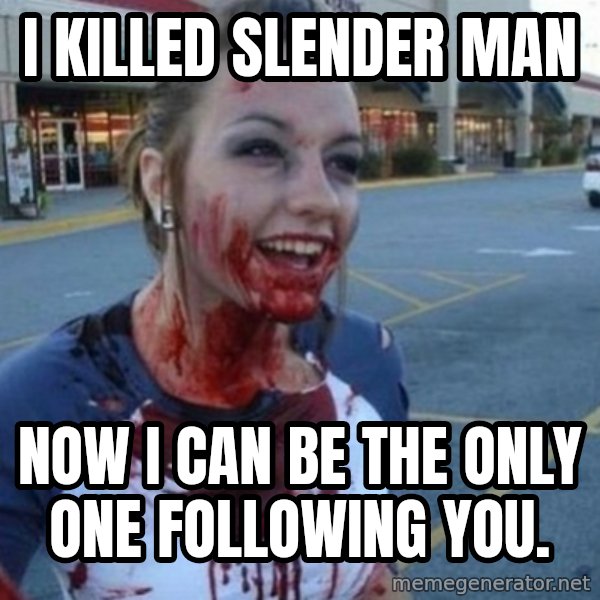 Scary Nympho meme: i killed slender man / now i can be the only one following you.