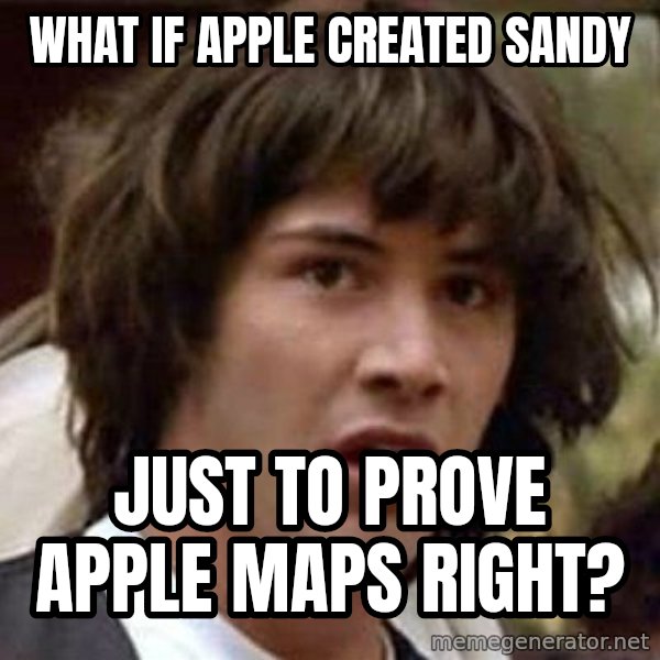 Conspiracy Keanu meme: What if apple created sandy / just to prove apple maps right?