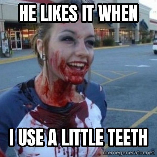 Scary Nympho meme: HE LIKES IT WHEN / I USE A LITTLE TEETH