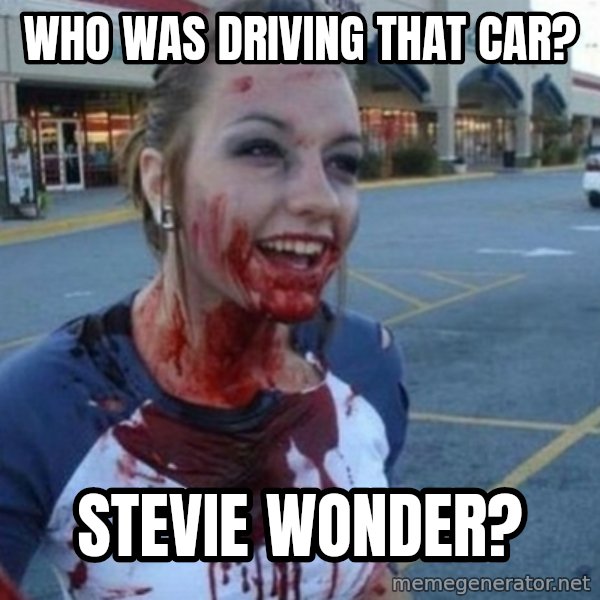 Scary Nympho meme: Who was driving that car? / Stevie wonder?