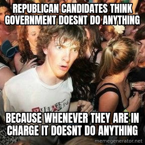 -Sudden Clarity Clarence meme: republican candidates think government doesnt do anything / because whenever they are in charge it doesnt do anything