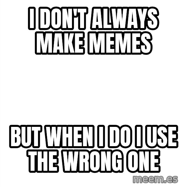 Blank 1234 meme: i don't always make memes / but when i do i use the wrong one