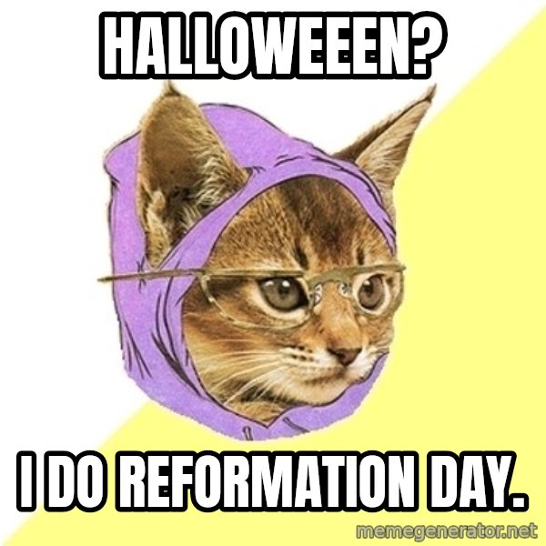 Hipster Kitty meme: Halloweeen? / I do Reformation Day.