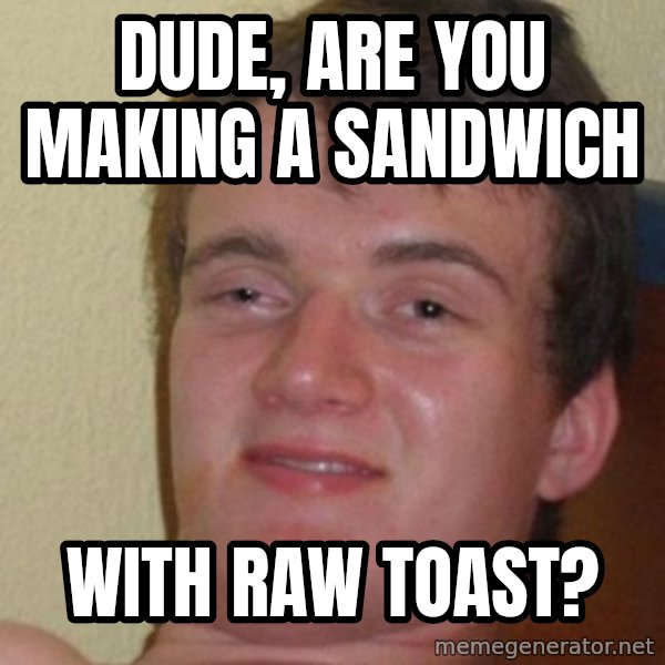 really high guy meme: Dude, are you making a sandwich / with raw toast?