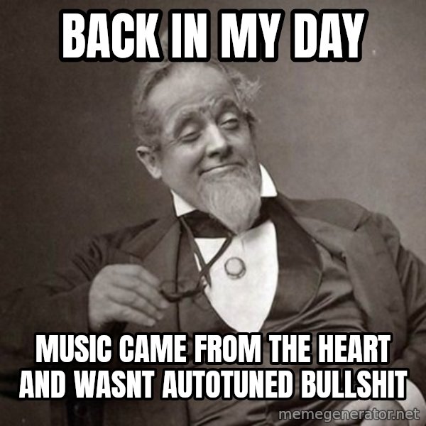 1889 [10] guy meme: back in my day / music came from the heart and wasnt autotuned bullshit
