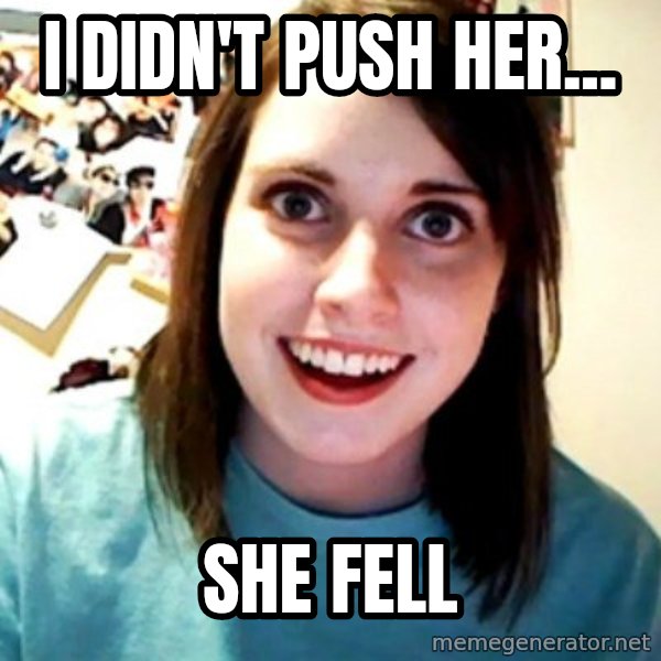 Overly Obsessed Girlfriend meme: i didn't push her... / she fell