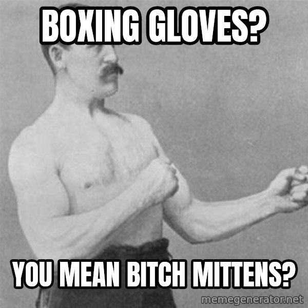 overly manlyman meme: Boxing Gloves? / you mean bitch mittens?