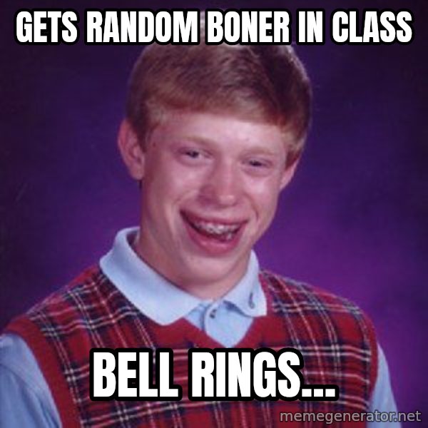 Bad Luck Brian meme: gets random boner in class / bell rings...
