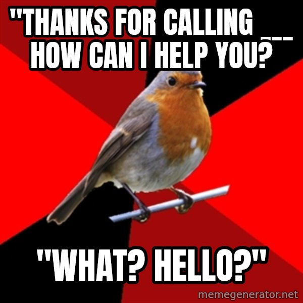 Retail Robin meme: "thanks for calling ___ how can I help you? / "What? Hello?"