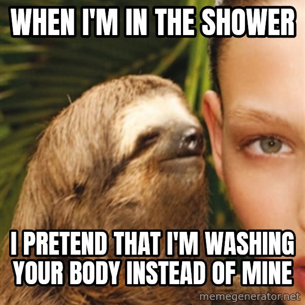 The Rape Sloth meme: When i'm in the shower / I pretend that i'm washing your body instead of mine