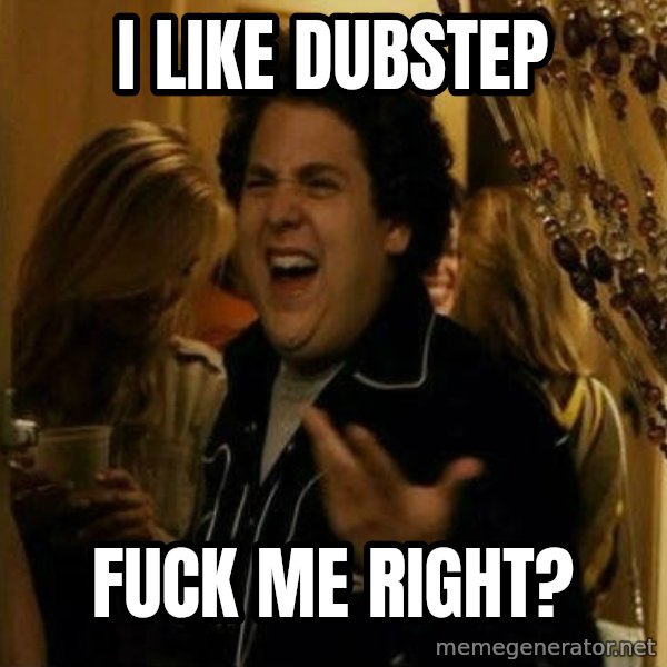 Fuck me right meme: I like dubstep / fuck me right?