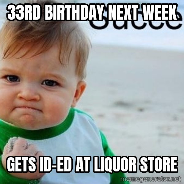 Success Kid meme: 33rd birthday next week / gets ID-ed at liquor store