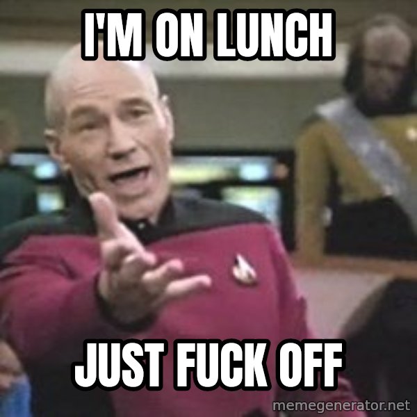 Captain Picard meme: I'M ON LUNCH / JUST FUCK OFF