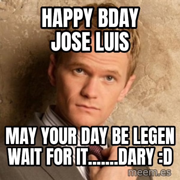 BARNEYxSTINSON meme: happy bday jose luis / may your day be legen   wait for it.......dary :D