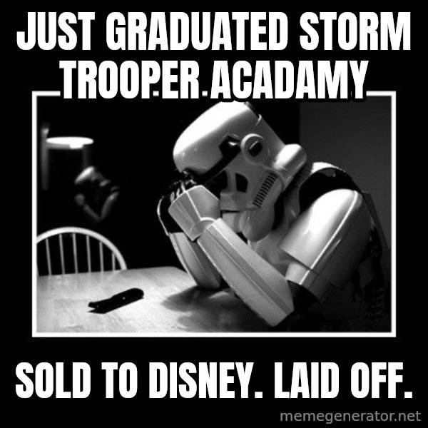 Sad Trooper meme: just graduated storm trooper acadamy / sold to disney. laid off.