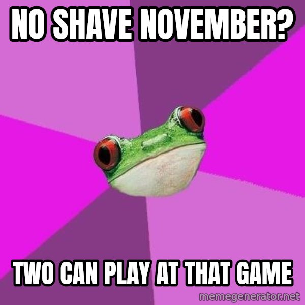 Foul Bachelorette Frog meme: No shave november? / two can play at that game