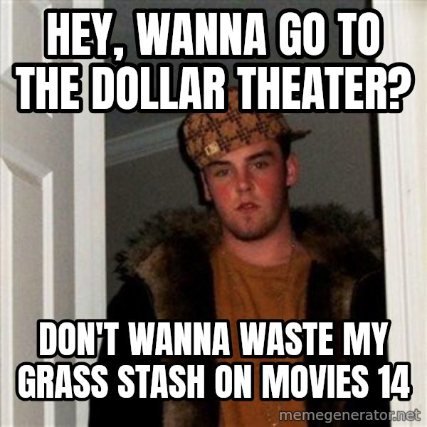 Scumbag Steve meme: Hey, wanna go to the dollar theater? / Don't wanna waste my grass stash on movies 14