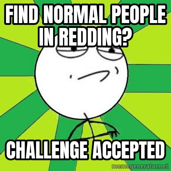 Challenge Accepted 2 meme: Find normal people in redding? / Challenge accepted