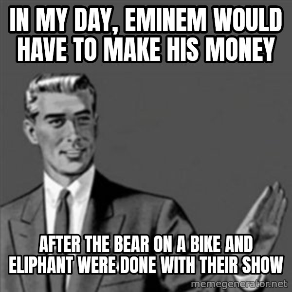 Correction Guy meme: in my day, eminem would have to make his money / after the bear on a bike and eliphant were done with their show