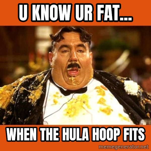 Fat Guy meme: U KNOW UR FAT... / WHEN THE HULA HOOP FITS