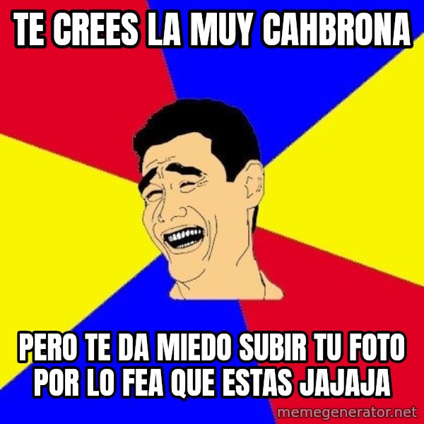 journalist meme: TE CREES LA MUY CAHBRONA / Pero te da miedo subir tu foto por lo fea que Estas  Jajaja