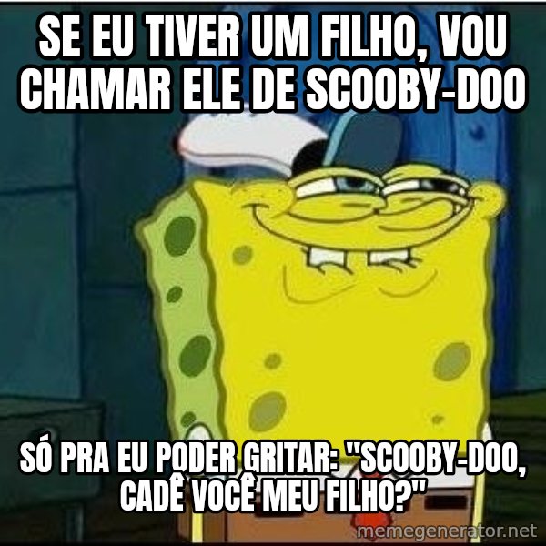 Spongebob Face meme: SE EU TIVER UM FILHO, VOU CHAMAR ELE DE SCOOBY-DOO / SÓ PRA EU PODER GRITAR: "SCOOBY-DOO, CADÊ VOCÊ MEU FILHO?"