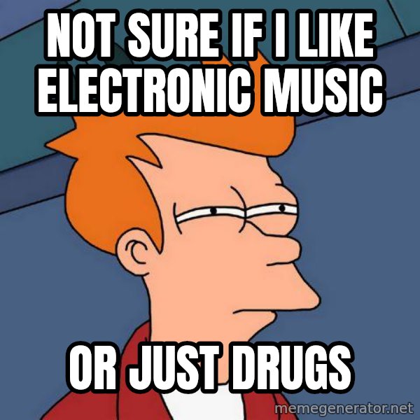 Futurama Fry meme: not sure if  i like electronic music / or just drugs
