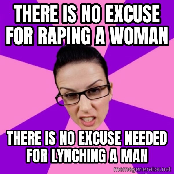 Privilege Denying Feminist meme: there is no excuse for raping a woman / there is no excuse needed for lynching a man