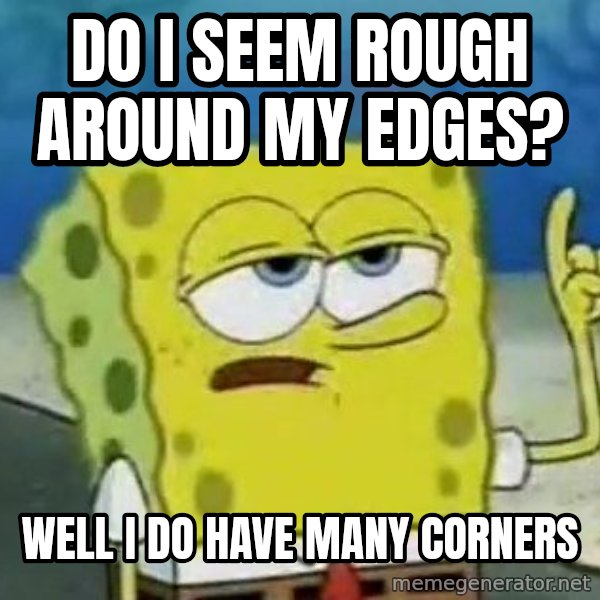 Tough Spongebob meme: Do i seem rough around my edges? / WEll i do have many corners