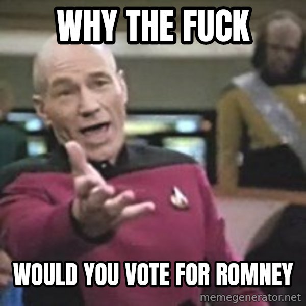 Captain Picard meme: WHY THE FUCK / WOULD YOU VOTE FOR ROMNEY