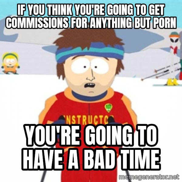 SouthPark Bad Time meme meme: If you think you're going to get commissions for anything but porn / You're going to have a bad time