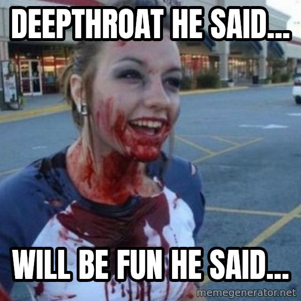 Scary Nympho meme: deepthroat he said... / will be fun he said...