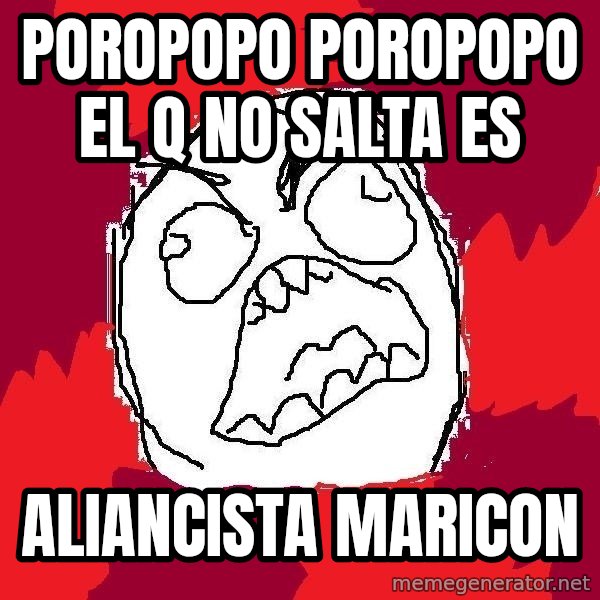 Rage FU meme: POROPOPO POROPOPO EL Q NO SALTA ES / ALIANCISTA MARICON