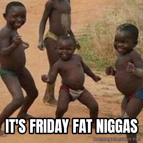 african children dancing meme: IT'S FRIDAY FAT NIGGAS