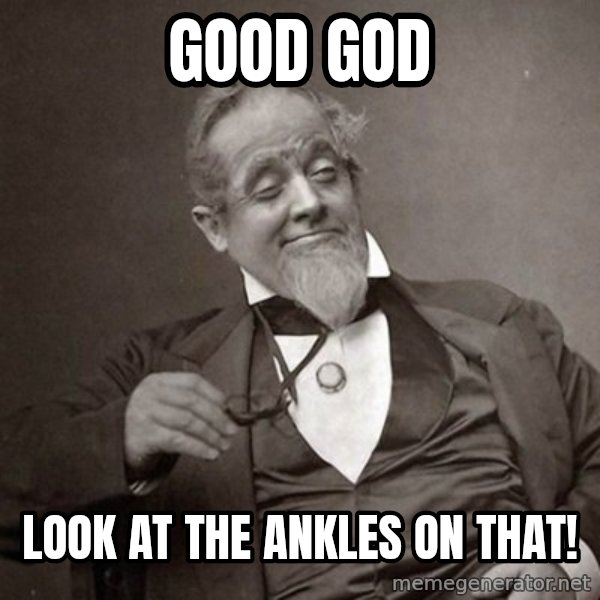1889 [10] guy meme: GOOD GOD / LOOK AT THE ANKLES ON THAT!
