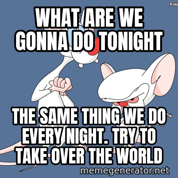 Pinky And The Brain meme: What are we gonna do tonight / The same thing we do every night. Try to take over the world