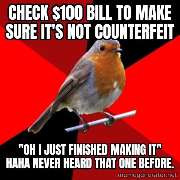 Retail Robin meme: check $100 bill to make sure it's not COUNTERFEIT / "Oh I just finished making it" haha never heard that one before.