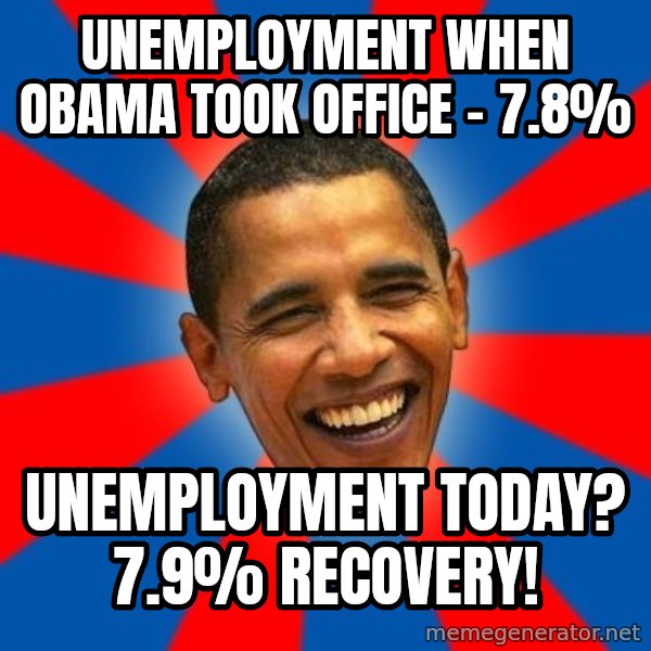 Obama meme: UnemploymEnt when obama took office - 7.8% / Unemployment today? 7.9%  RECOVERY!