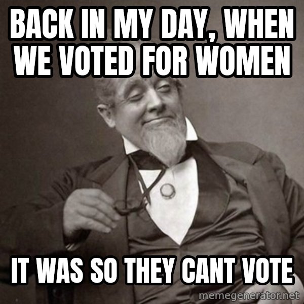 1889 [10] guy meme: back in my day, when we voted for women / it was so they cant vote