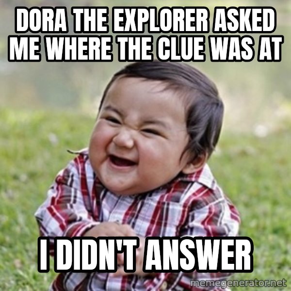 evil toddler kid2 meme: Dora the explorer asked me where the clue was at / i didn't answer