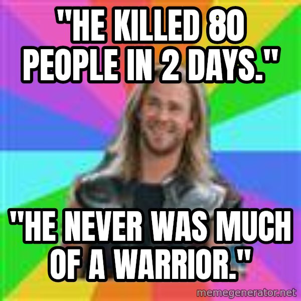 Overly Accepting Thor meme: "He killed 80 people in 2 days." / "He never was much of a warrior."
